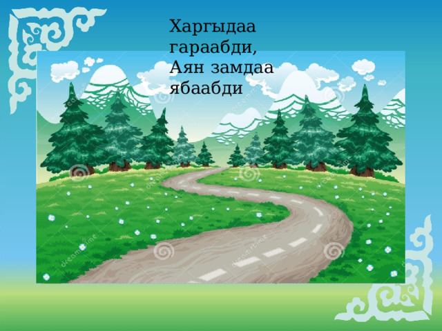 Харгыдаа гараабди, Аян замдаа ябаабди   . 