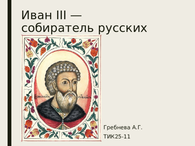 Иван III — собиратель русских земель Гребнева А.Г. ТИК25-11 
