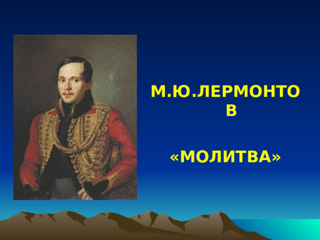 М.Ю.ЛЕРМОНТОВ  «МОЛИТВА» 