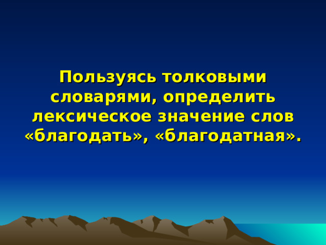   Пользуясь толковыми словарями, определить лексическое значение слов «благодать», «благодатная».    