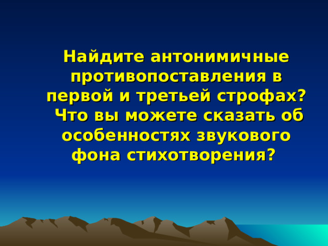  Найдите антонимичные противопоставления в первой и третьей строфах?  Что вы можете сказать об особенностях звукового фона стихотворения?    