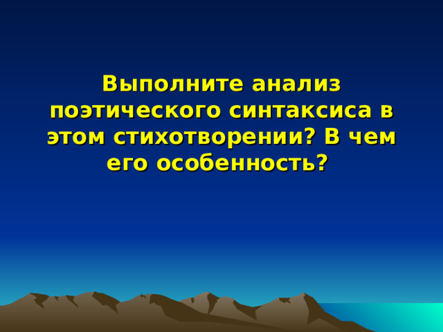  Выполните анализ поэтического синтаксиса в этом стихотворении? В чем его особенность?    