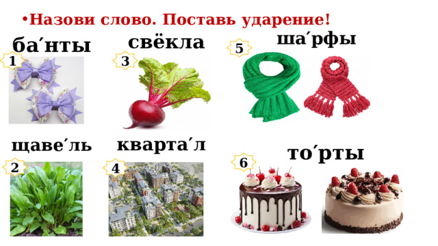 Назови слово. Поставь ударение!  ша′рфы  свёкла  ба′нты 5 1 3  кварта′л  щаве′ль  то′рты 6 2 4 