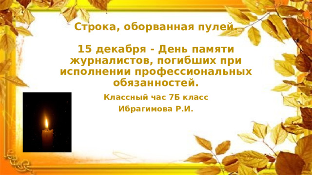  Строка, оборванная пулей.   15 декабря - День памяти журналистов, погибших при исполнении профессиональных обязанностей. Классный час 7Б класс Ибрагимова Р.И. 