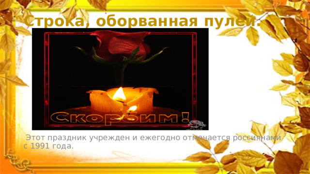 Строка, оборванная пулей.  Этот праздник учрежден и ежегодно отмечается россиянами с 1991 года. 