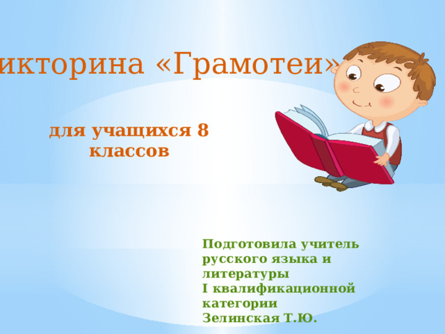 Викторина «Грамотеи» для учащихся 8 классов Подготовила учитель русского языка и литературы I квалификационной категории Зелинская Т.Ю. 