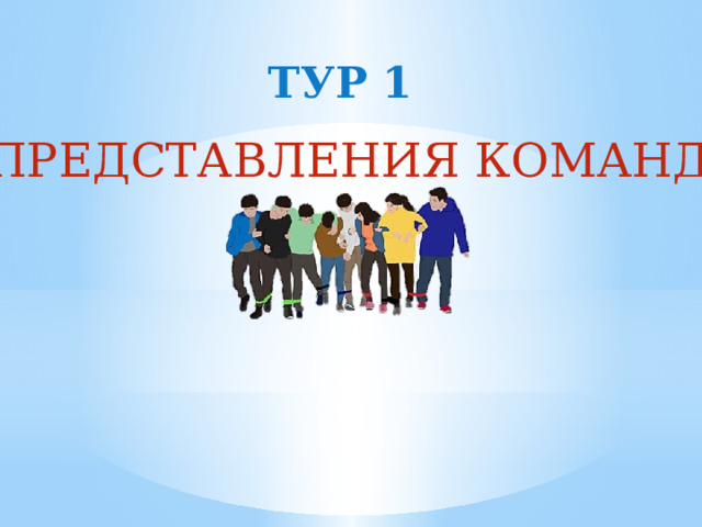 ТУР 1 ПРЕДСТАВЛЕНИЯ КОМАНД 