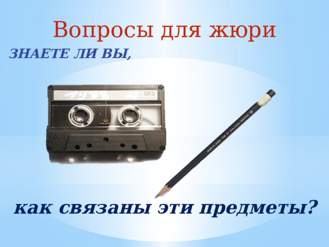 Вопросы для жюри ЗНАЕТЕ ЛИ ВЫ, как связаны эти предметы? 