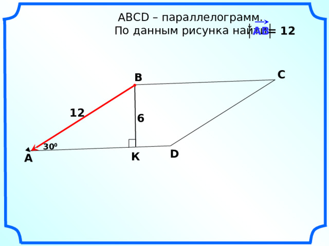  АВСD – параллелограмм.  По данным рисунка найти АВ = 12 С В 12 6 30 0 D К А 