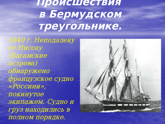 Происшествия  в Бермудском треугольнике. 1840 г. Неподалеку от Ниссау (Багамские острова) обнаружено французское судно «Россини», покинутое экипажем. Судно и груз находились в полном порядке.   
