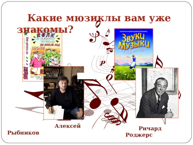  Какие мюзиклы вам уже знакомы?  Алексей Рыбников  Ричард Роджерс 