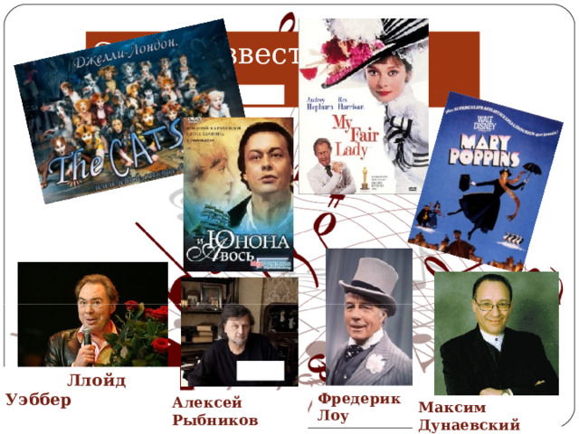 Самые известные мюзиклы:  Ллойд Уэббер  Фредерик Лоу Алексей Рыбников Максим Дунаевский 