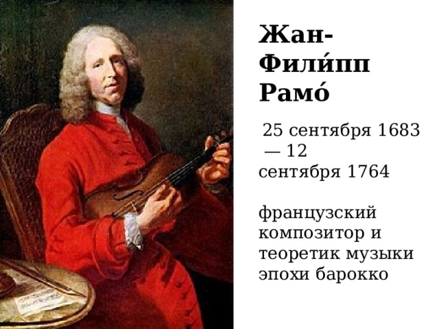 Жан-Фили́пп Рамо́     25 сентября 1683  — 12 сентября 1764 французский композитор и теоретик музыки эпохи барокко 