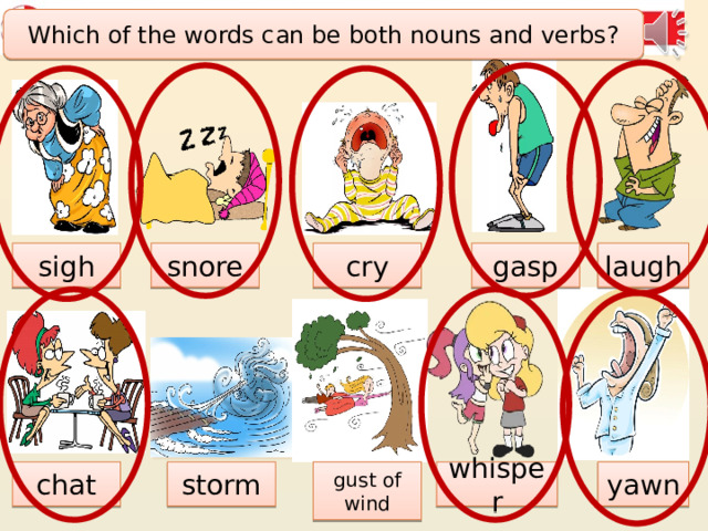 Match. Let’s learn new words. Then listen to these sounds. Which of the words can be both nouns and verbs? cry laugh gasp snore sigh yawn whisper gust of wind storm chat 