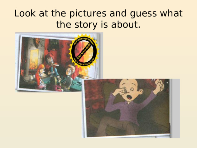 Look at the pictures and guess what the story is about. 