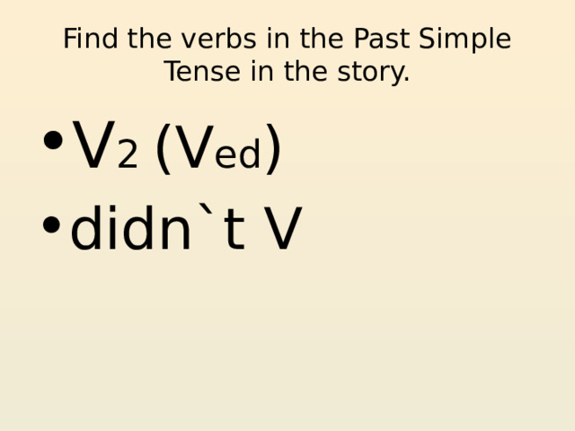 Find the verbs in the Past Simple Tense in the story. V 2 (V ed ) didn`t V 