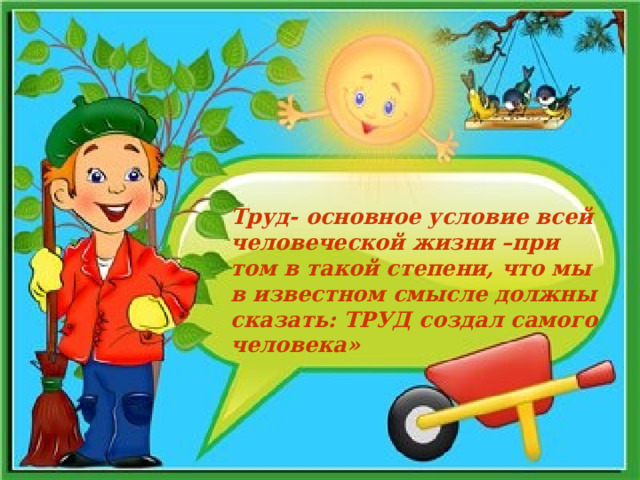 смысле должны  сказать: ТРУД создал самого  человека» Ф.Энгельс   Труд- основное условие всей человеческой жизни –при том в такой степени, что мы в известном смысле должны сказать: ТРУД создал самого человека»   