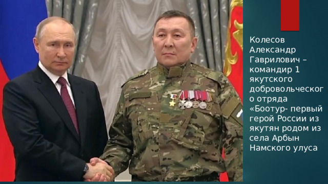 Колесов Александр Гаврилович – командир 1 якутского добровольческого отряда «Боотур- первый герой России из якутян родом из села Арбын Намского улуса 