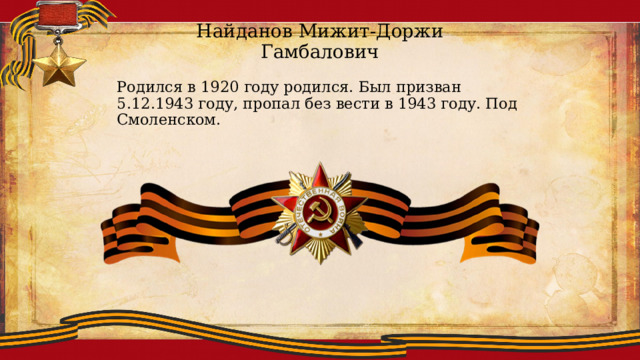 Найданов  Мижит-Доржи Гамбалович Родился в 1920 году родился. Был призван 5.12.1943 году, пропал без вести в 1943 году. Под Смоленском. 
