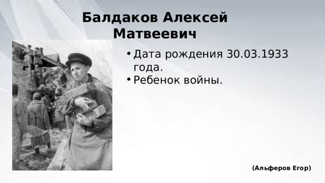 Балдаков Алексей Матвеевич Дата рождения 30.03.1933 года. Ребенок войны. (Альферов Егор) 