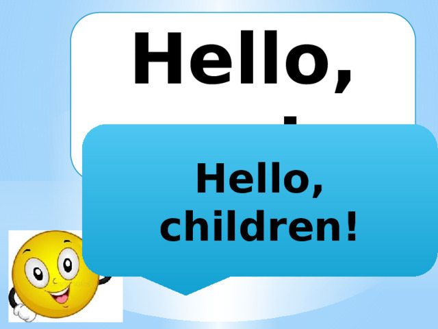 Hello, … ! Hello, children! 
