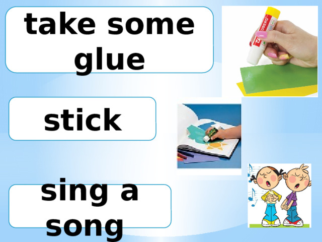 take some glue stick sing a song 