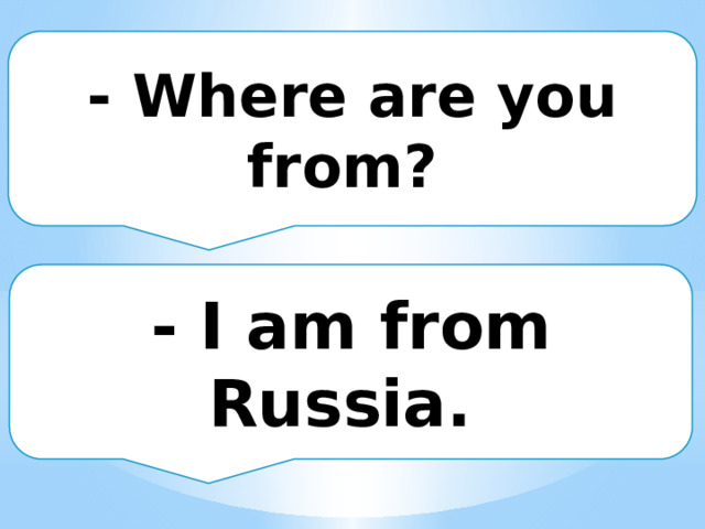 - Where are you from? - I am from Russia. 