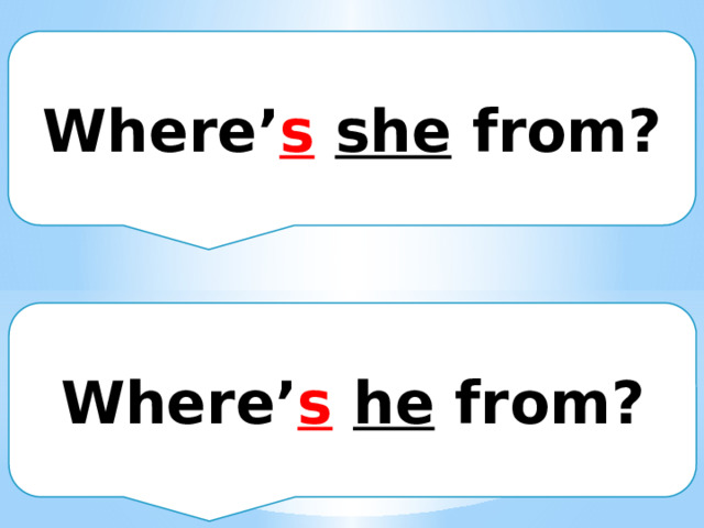 Where’ s  she from? Where’ s  he from? 