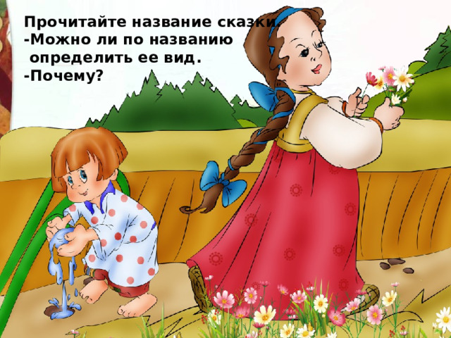 Прочитайте название сказки. -Можно ли по названию  определить ее вид. -Почему? 