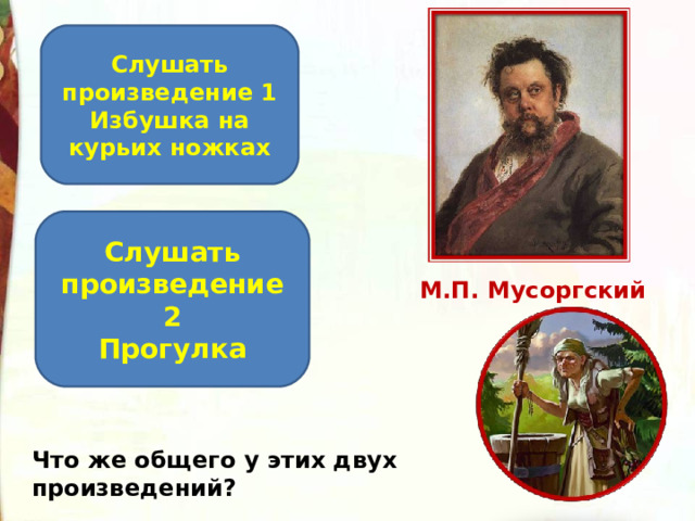 Слушать произведение 1 Избушка на курьих ножках Слушать произведение 2 Прогулка М.П. Мусоргский Что же общего у этих двух произведений? 