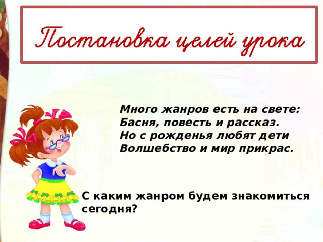 Много жанров есть на свете: Басня, повесть и рассказ. Но с рожденья любят дети Волшебство и мир прикрас. С каким жанром будем знакомиться сегодня? 