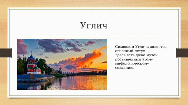 Углич Символом Углича является огненный петух. Здесь есть даже музей, посвящённый этому мифологическому созданию. 