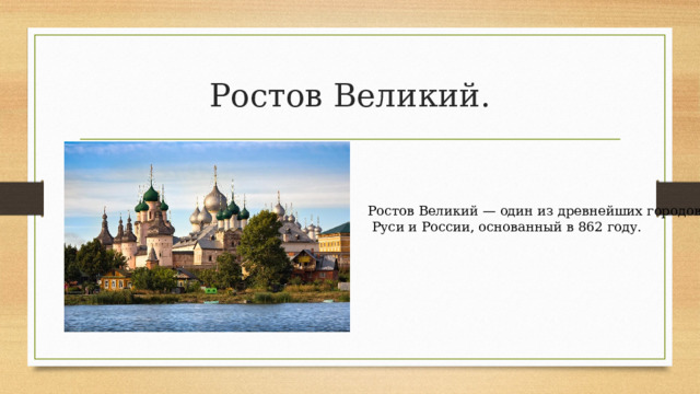 Ростов Великий. Ростов Великий — один из древнейших городов  Руси и России, основанный в 862 году. 