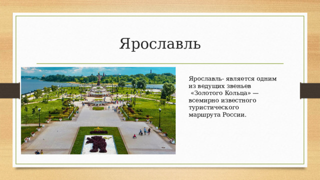 Ярославль Ярославль- является одним из ведущих звеньев  «Золотого Кольца» — всемирно известного туристического маршрута России. 