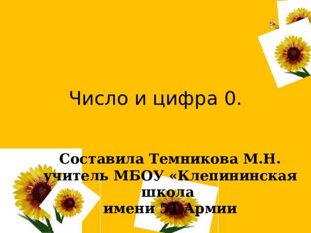 Число и цифра 0. Составила Темникова М.Н. учитель МБОУ «Клепининская школа имени 51 Армии  