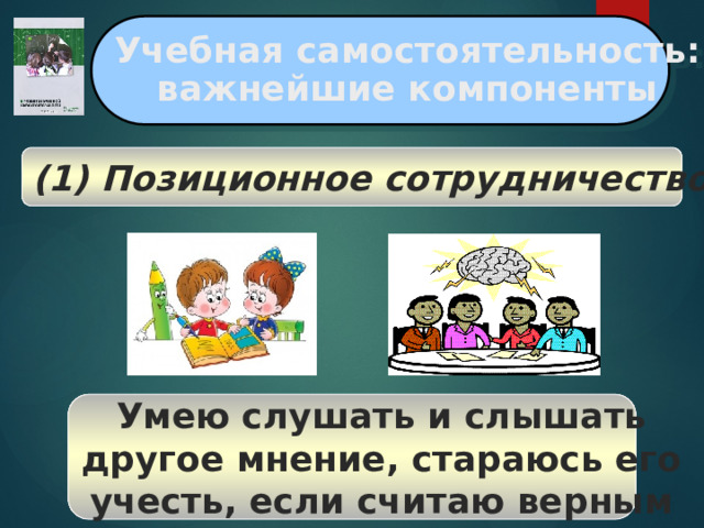 Учебная самостоятельность: важнейшие компоненты (1) Позиционное сотрудничество Умею слушать и слышать другое мнение, стараюсь его учесть, если считаю верным  