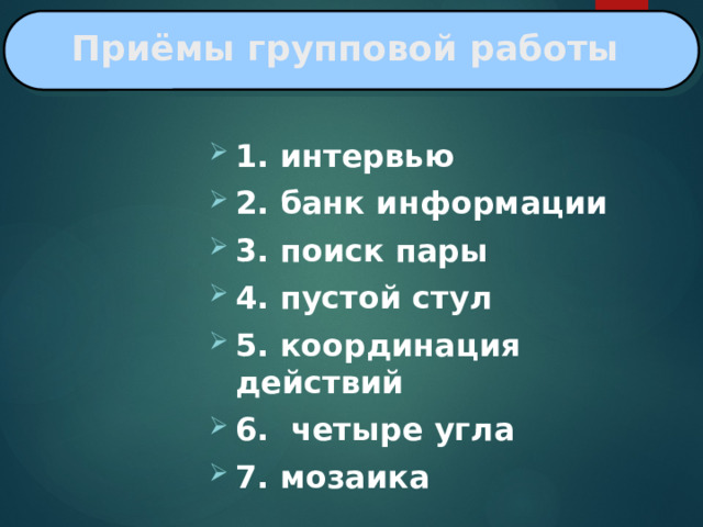Приёмы групповой работы 1. интервью 2. банк информации 3. поиск пары 4. пустой стул 5. координация действий 6. четыре угла 7. мозаика 