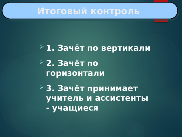 Итоговый  контроль  1. Зачёт по вертикали 2. Зачёт по горизонтали 3. Зачёт принимает учитель и ассистенты - учащиеся 
