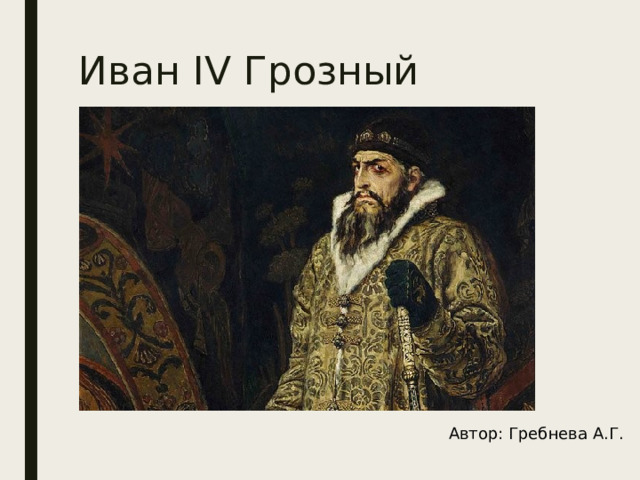 Иван IV Грозный Автор: Гребнева А.Г. 