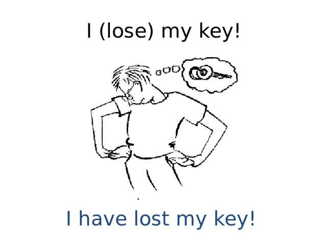 I (lose) my key! I have lost my key! 
