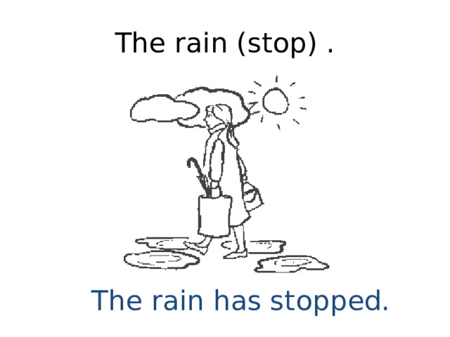 The rain (stop) . The rain has stopped. 