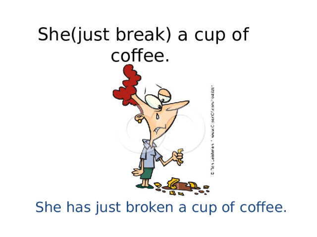 She(just break) a cup of coffee. She has just broken a cup of coffee. 