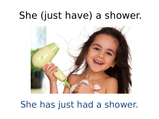 She (just have) a shower. She has just had a shower. 