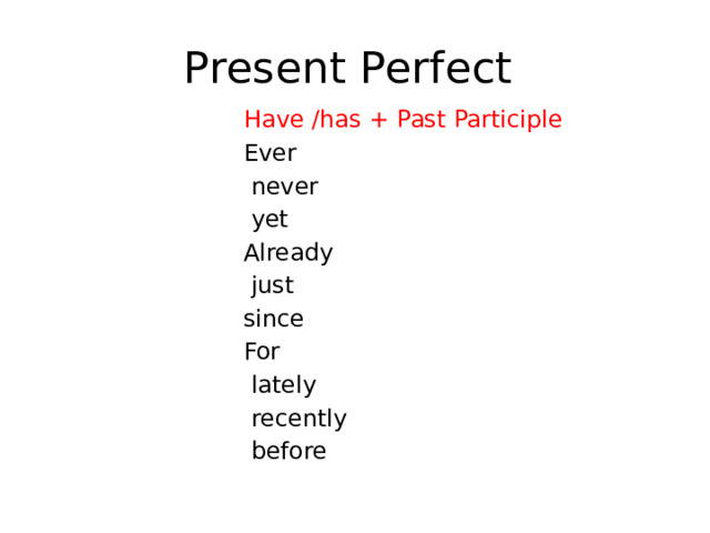 Present Perfect Have /has + Past Participle  Ever  never  yet Already  just since For  lately  recently  before 
