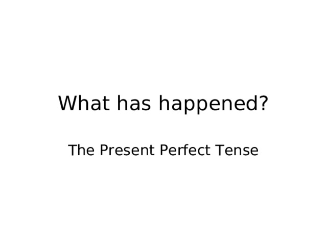 What has happened? The Present Perfect Tense 