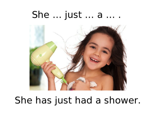 She … just … a … . She has just had a shower. 