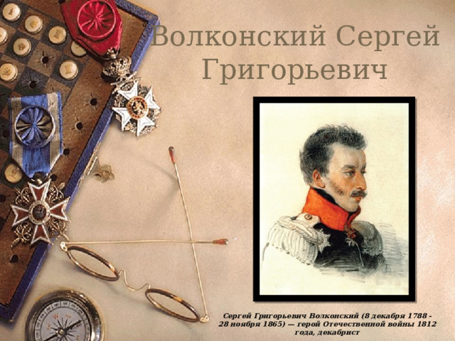 Волконский Сергей Григорьевич Сергей Григорьевич Волконский (8 декабря 1788 - 28 ноября 1865) — герой Отечественной войны 1812 года, декабрист 
