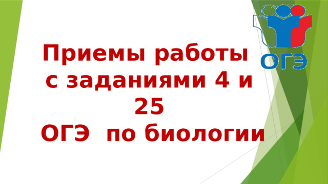 Приемы работы  с заданиями 4 и 25  ОГЭ по биологии 
