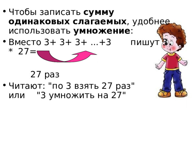 Чтобы записать сумму одинаковых слагаемых , удобнее использовать умножение : Вместо 3+ 3+ 3+ ...+3 пишут 3 * 27=     27 раз Читают: 
