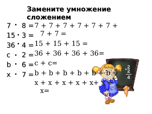 Замените умножение сложением 7  8 = 1 5  3 = 36  4 = с  2 = b  6 =  x  7 = 7 + 7 + 7 + 7 + 7 + 7 + 7 + 7 = 15 + 15 + 15 = 36 + 36 + 36 + 36= с + с= b + b + b + b + b + b = x + x + x + x + x+ x  + x =  